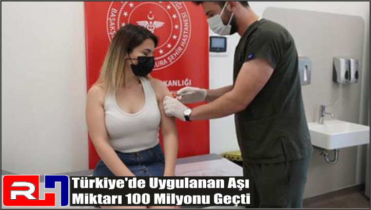 Türkiye’de Uygulanan Aşı miktarı 100 milyonu Geçti
