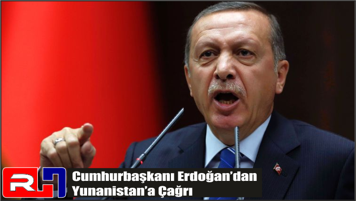 Cumhurbaşkanı Erdoğan’dan Yunanistan’a Çağrı