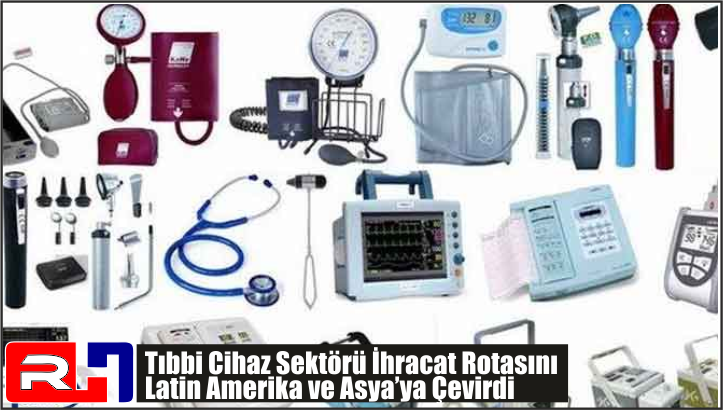 Tıbbi cihaz sektörü ihracat rotasını Latin Amerika ve Asya’ya çevirdi
