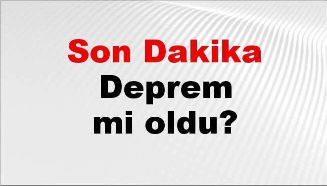 Son dakika deprem mi oldu? Az önce deprem nerede oldu?